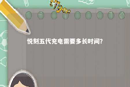 悦刻五代充电需要多长时间？ 